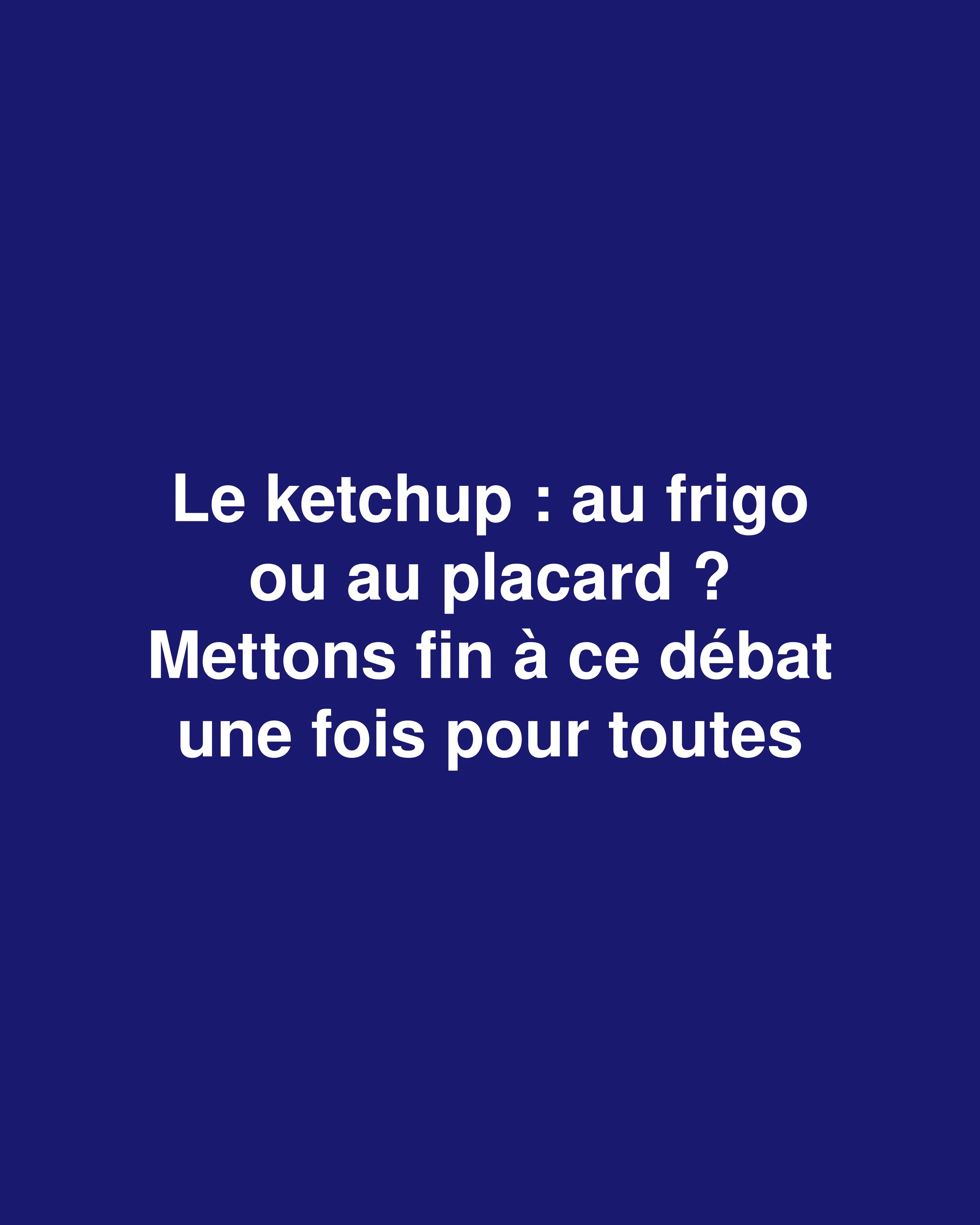 Ketchup : au frigo ou dans le placard ? Le débat est ouvert !